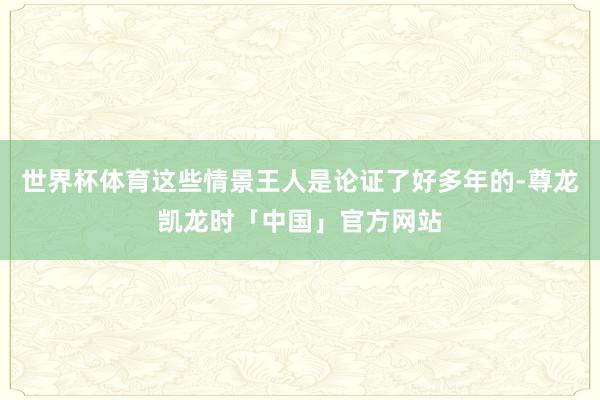 世界杯体育这些情景王人是论证了好多年的-尊龙凯龙时「中国」官方网站