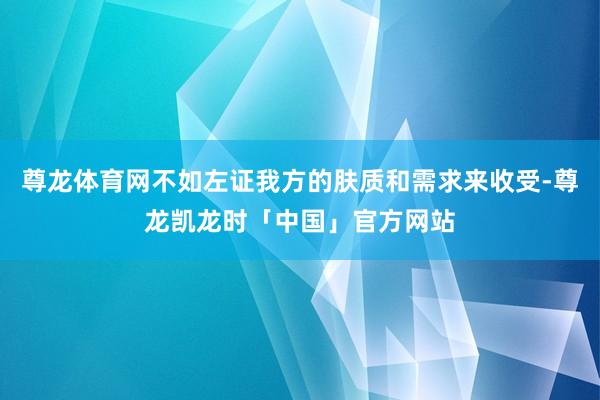 尊龙体育网不如左证我方的肤质和需求来收受-尊龙凯龙时「中国」官方网站