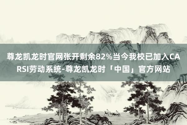 尊龙凯龙时官网张开剩余82%当今我校已加入CARSI劳动系统-尊龙凯龙时「中国」官方网站