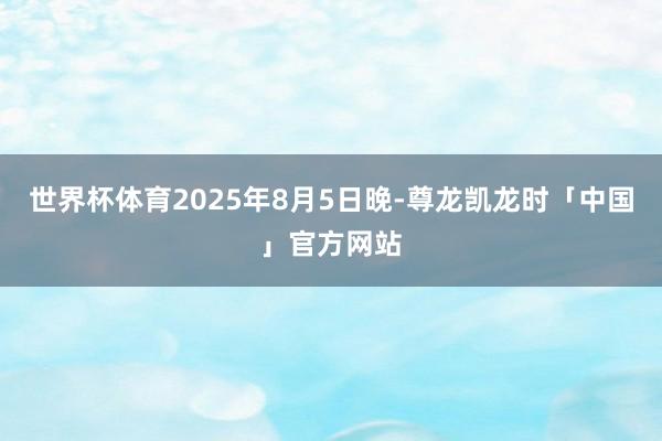 世界杯体育2025年8月5日晚-尊龙凯龙时「中国」官方网站