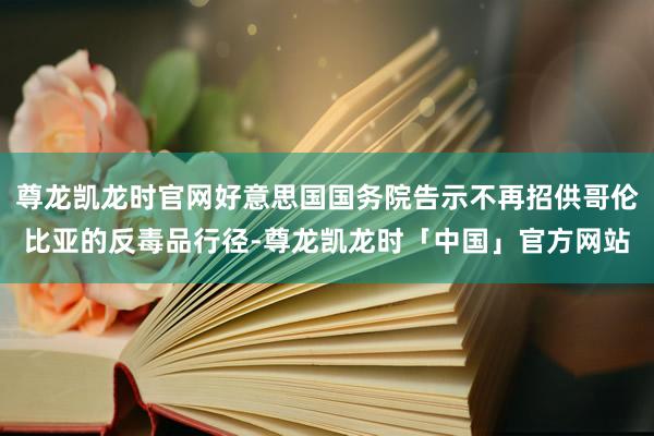 尊龙凯龙时官网好意思国国务院告示不再招供哥伦比亚的反毒品行径-尊龙凯龙时「中国」官方网站