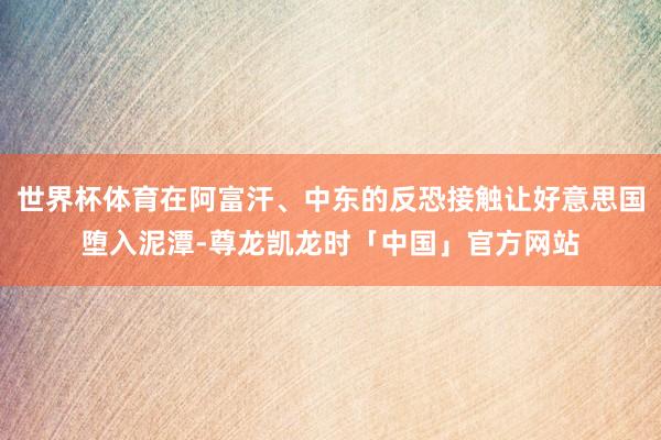 世界杯体育在阿富汗、中东的反恐接触让好意思国堕入泥潭-尊龙凯龙时「中国」官方网站